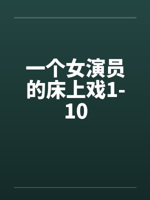 一个女演员的床上戏1-10笔趣阁无弹窗封面