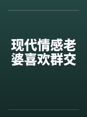 现代情感老婆喜欢群交by佚名封面