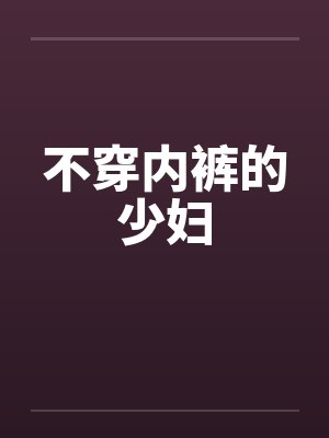 不穿内裤的少妇笔趣阁无弹窗封面
