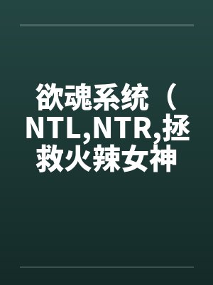 欲魂系统（NTL,NTR,拯救火辣女神与平行世界)by林宇莉莉安封面