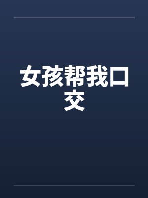 女孩帮我口交笔趣阁无弹窗封面