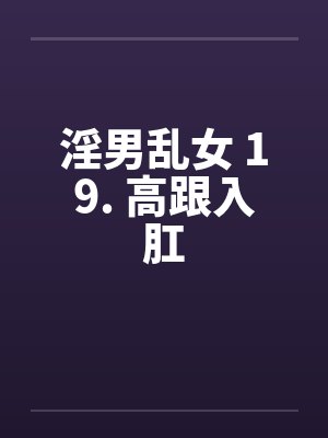 淫男乱女 19. 高跟入肛by佚名笔趣阁无弹窗封面