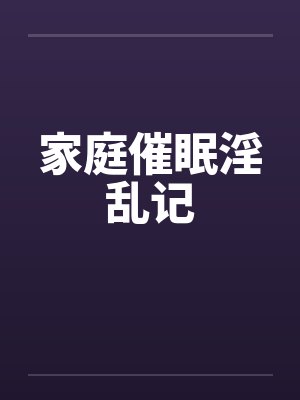 家庭催眠淫乱记笔趣阁无弹窗封面