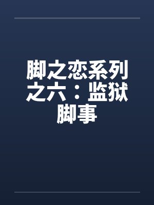 脚之恋系列之六：监狱脚事by佚名笔趣阁无弹窗封面