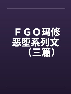 ＦＧＯ玛修恶堕系列文（三篇）by佚名笔趣阁无弹窗封面