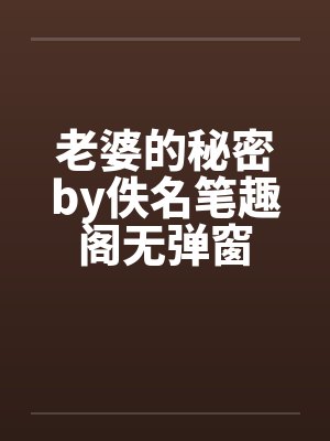 老婆的秘密by佚名笔趣阁无弹窗