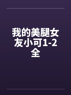 我的美腿女友小可1-2全封面