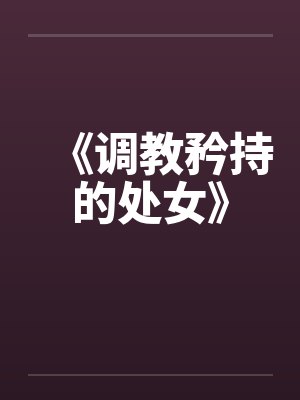 《调教矜持的处女》笔趣阁无弹窗封面
