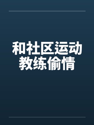 和社区运动教练偷情by佚名封面