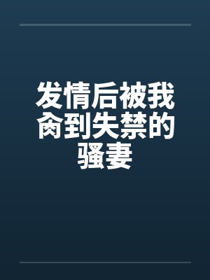发情后被我肏到失禁的骚妻笔趣阁无弹窗封面