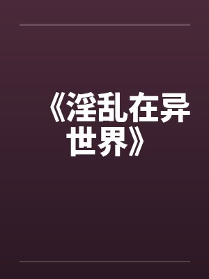 《淫乱在异世界》by佚名笔趣阁无弹窗封面