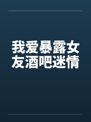 我喜欢暴露女友小说打开纯净阅读模封面