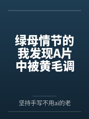 绿母情节的我发现A片中被黄毛调教的少妇就是我的母亲笔趣阁无弹窗封面