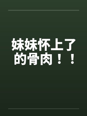 妹妹怀上了的骨肉！！by佚名笔趣阁无弹窗封面