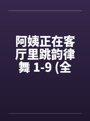 阿姨正在客厅里跳韵律舞 1-9 (全文完)by佚名笔趣阁无弹窗封面